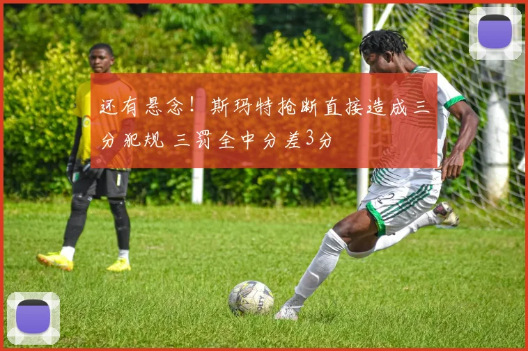 还有悬念！斯玛特抢断直接造成三分犯规 三罚全中分差3分