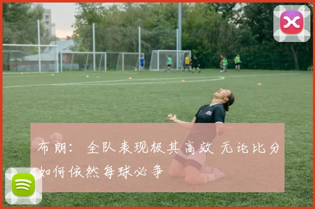 布朗：全队表现极其高效 无论比分如何依然每球必争