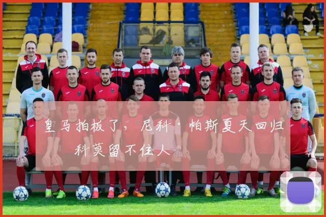 皇马拍板了，尼科·帕斯夏天回归，科莫留不住人
