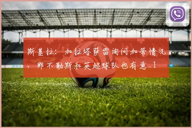 斯基拉：加拉塔萨雷询问加蒂情况，那不勒斯和英超球队也有意_1